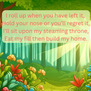 I roll up when you have left it Hold your nose or youll regret it Ill sit upon my steaming throne Eat my fill then build my home Instagram Post 300x300 1